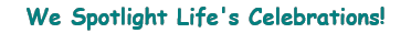We Spotlight Life's Celebrations! 